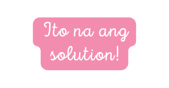 Ito na ang solution